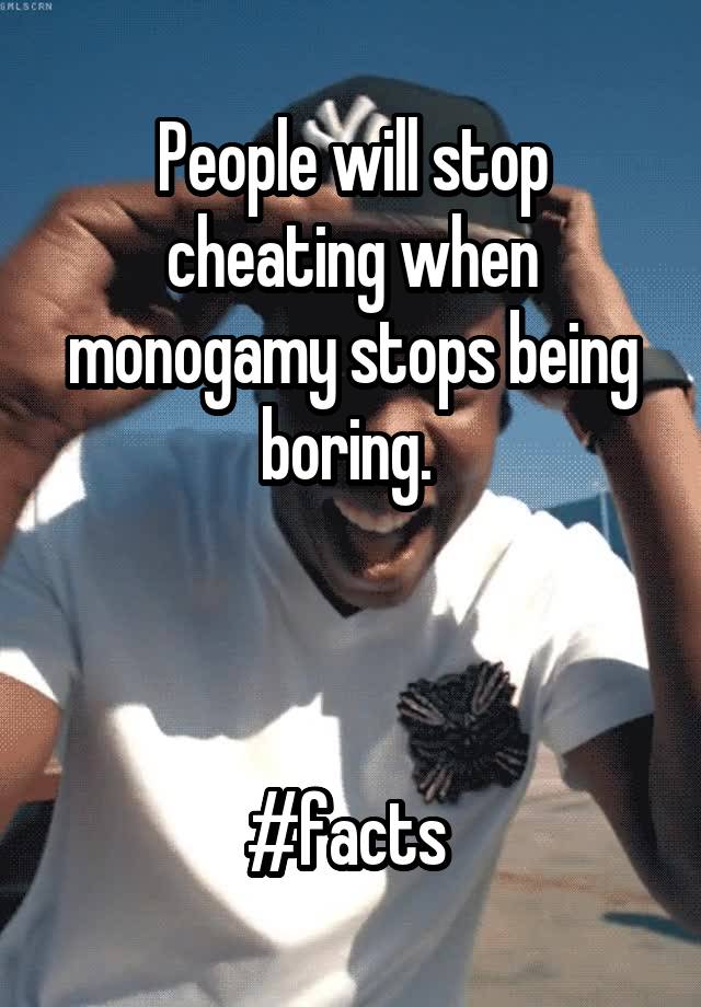 People will stop cheating when monogamy stops being boring. 



#facts 