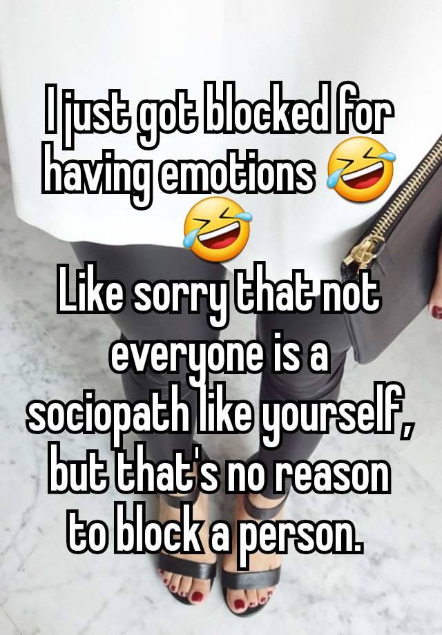 I just got blocked for having emotions 🤣🤣 
Like sorry that not everyone is a sociopath like yourself, but that's no reason to block a person. 