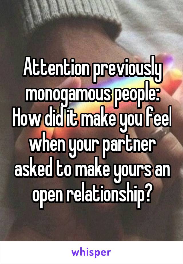 Attention previously monogamous people: How did it make you feel when your partner asked to make yours an open relationship?