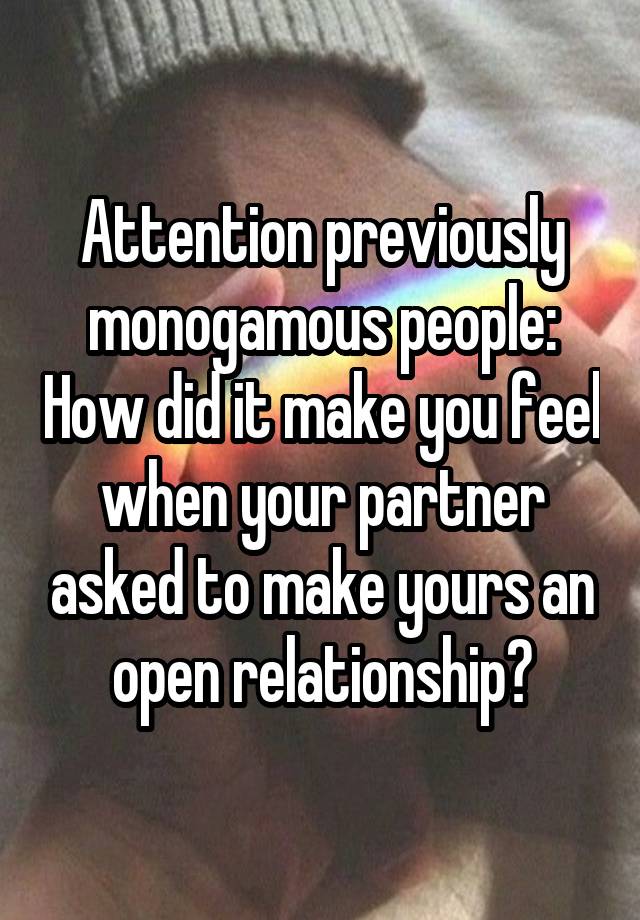 Attention previously monogamous people: How did it make you feel when your partner asked to make yours an open relationship?