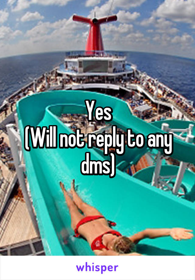 Yes
(Will not reply to any dms)