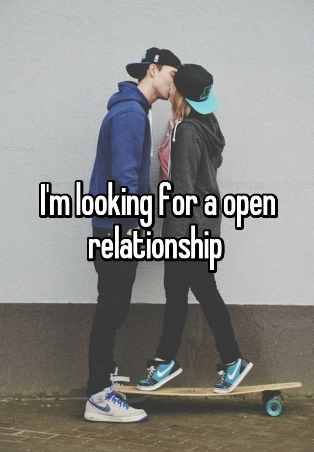 I'm looking for a open relationship 