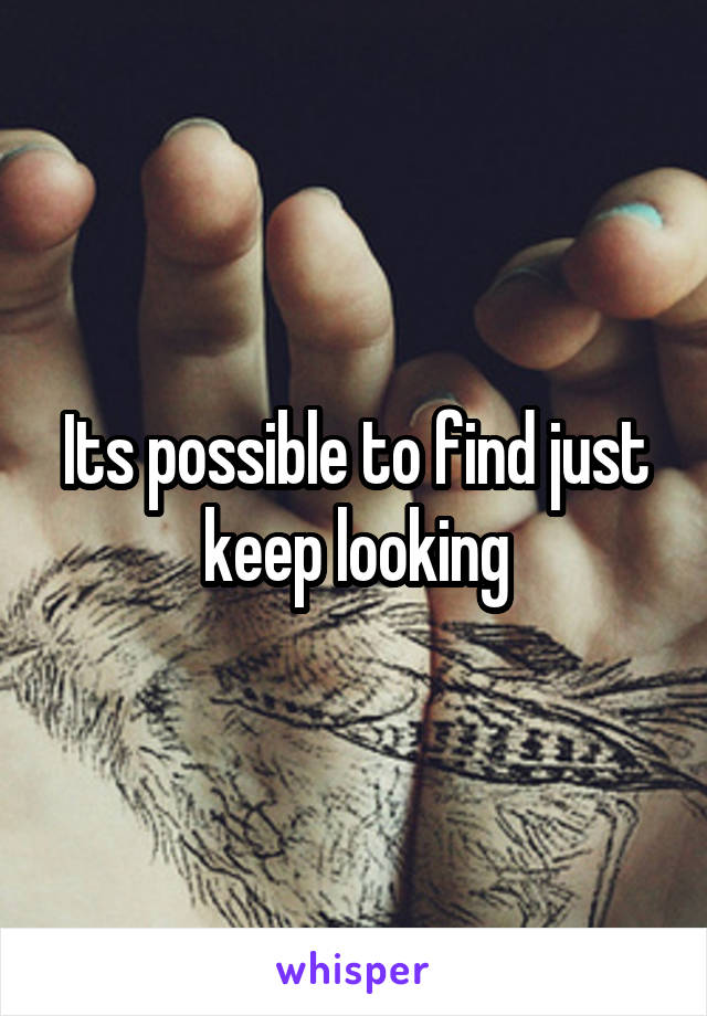 Its possible to find just keep looking