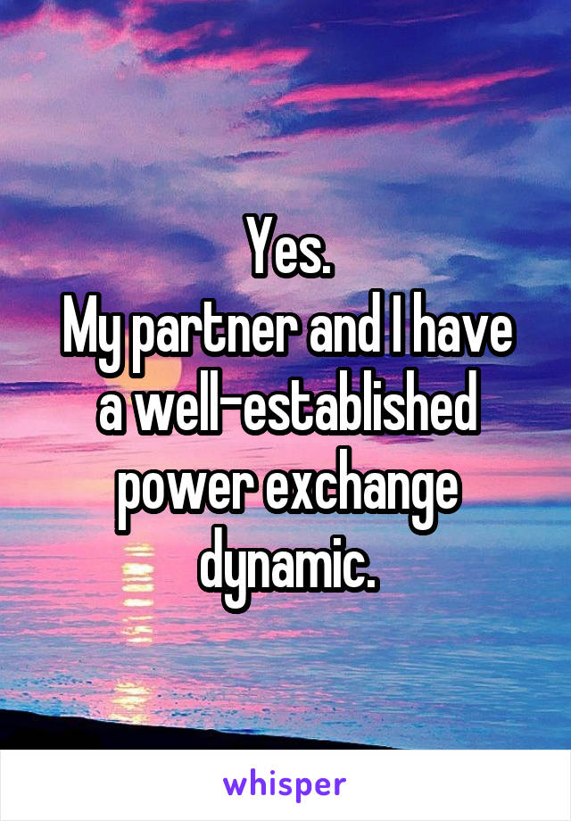 Yes.
My partner and I have a well-established power exchange dynamic.