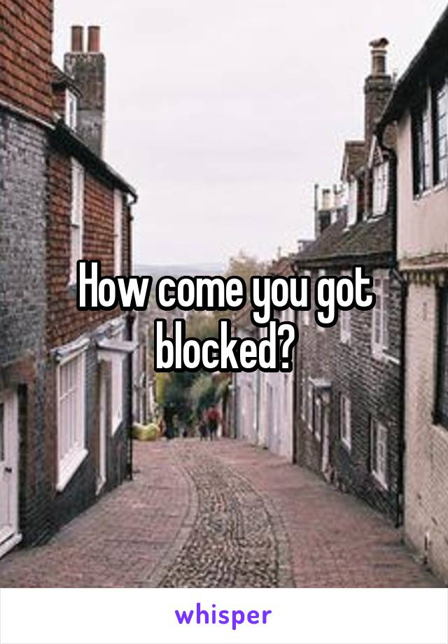 How come you got blocked?