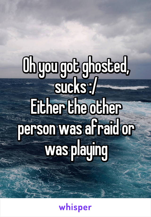 Oh you got ghosted, sucks :/
Either the other person was afraid or was playing