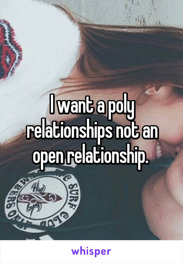 I want a poly relationships not an open relationship. 