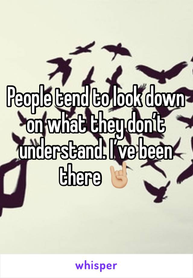 People tend to look down on what they don’t understand. I’ve been there 🤘🏼