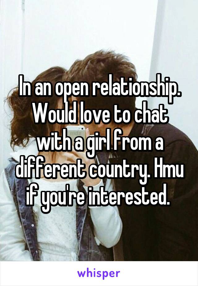 In an open relationship. Would love to chat with a girl from a different country. Hmu if you're interested. 