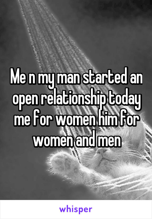 Me n my man started an open relationship today me for women him for women and men