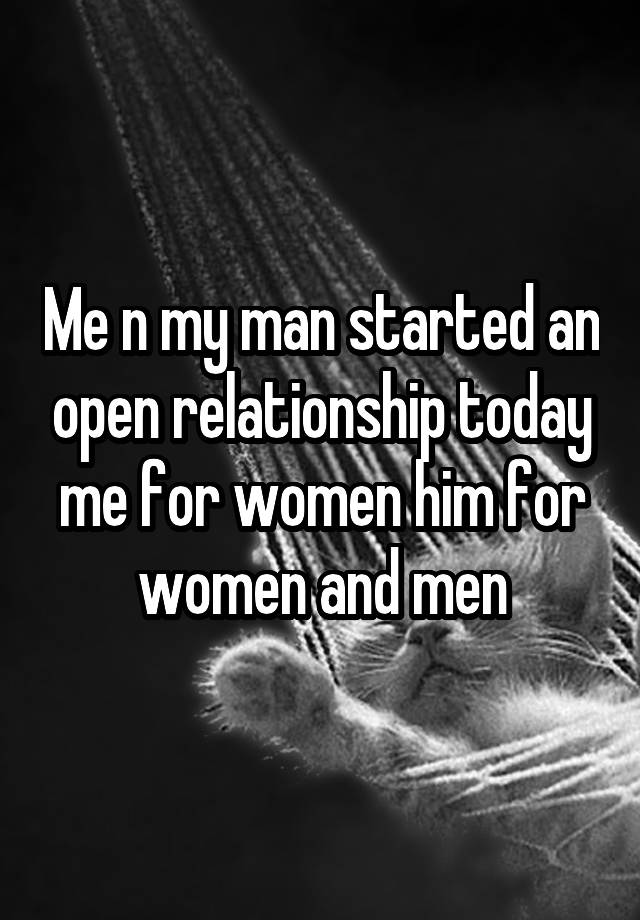 Me n my man started an open relationship today me for women him for women and men