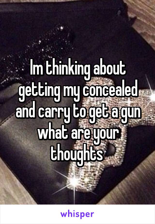 Im thinking about getting my concealed and carry to get a gun what are your thoughts 