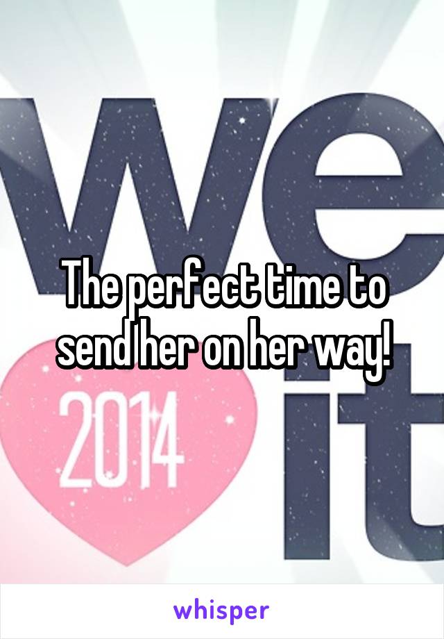 The perfect time to send her on her way!