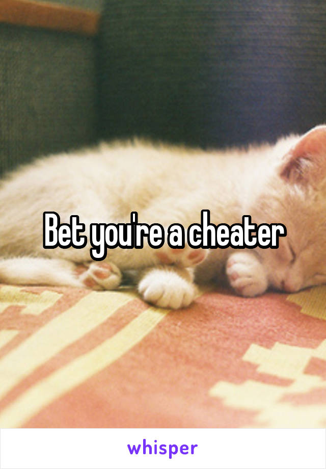 Bet you're a cheater