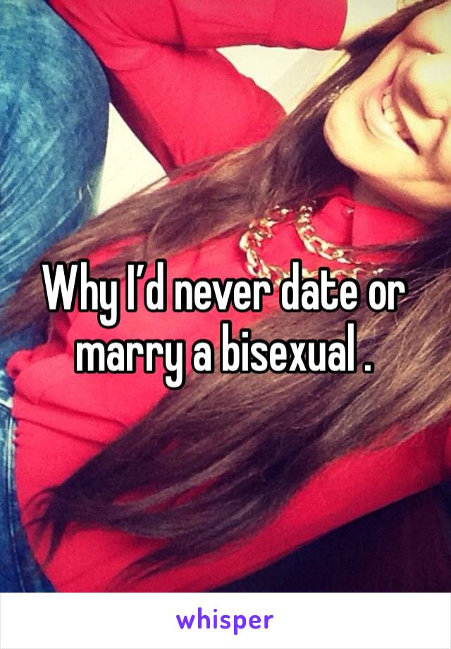 Why I’d never date or marry a bisexual .