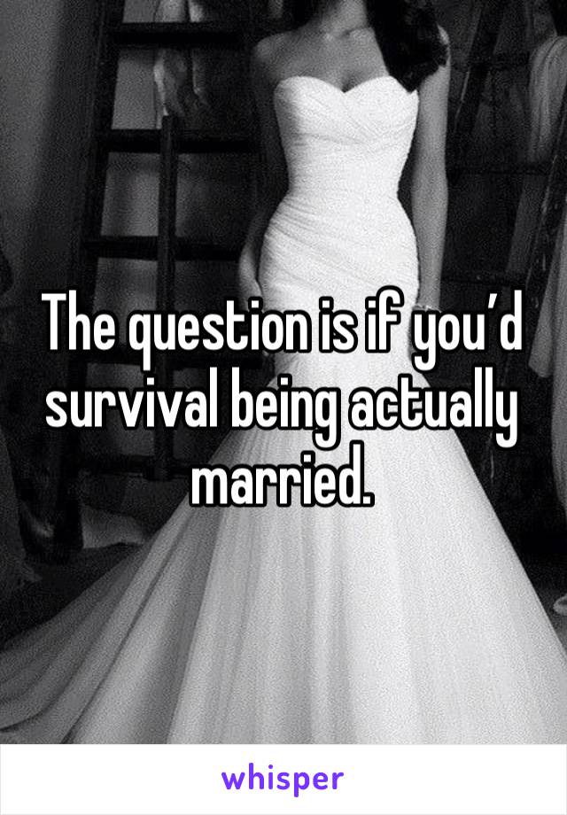 The question is if you’d survival being actually married. 