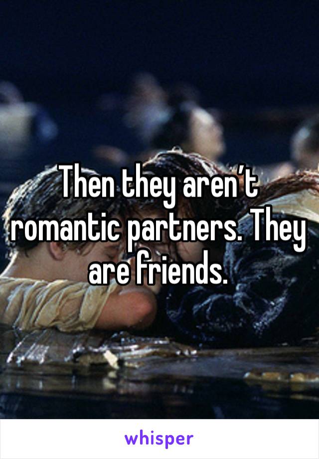 Then they aren’t romantic partners. They are friends. 