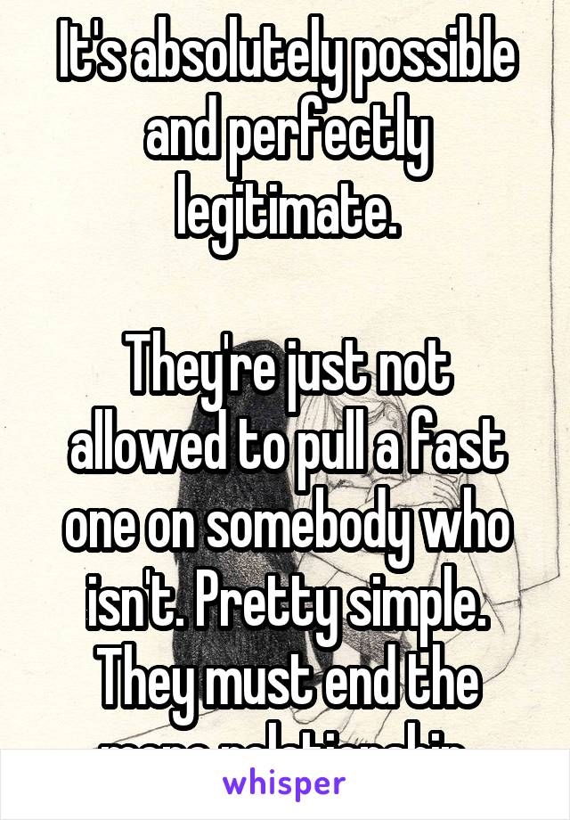 It's absolutely possible and perfectly legitimate.

They're just not allowed to pull a fast one on somebody who isn't. Pretty simple. They must end the mono relationship.