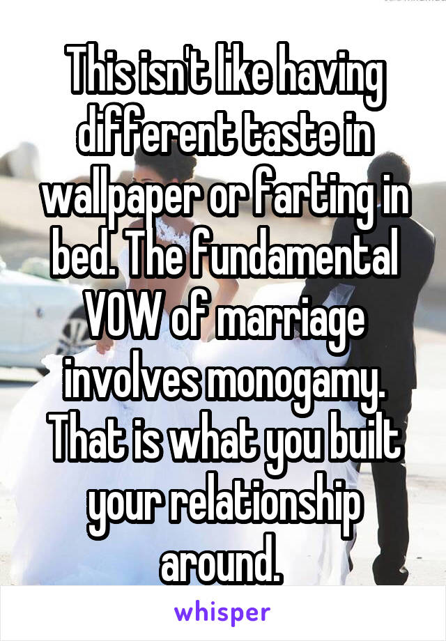 This isn't like having different taste in wallpaper or farting in bed. The fundamental VOW of marriage involves monogamy. That is what you built your relationship around. 