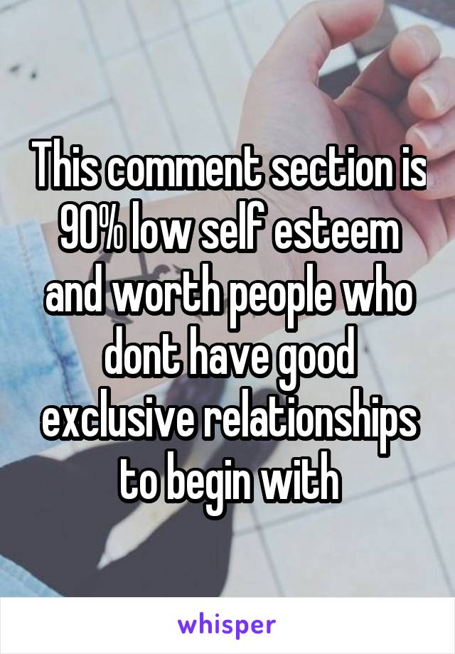 This comment section is 90% low self esteem and worth people who dont have good exclusive relationships to begin with