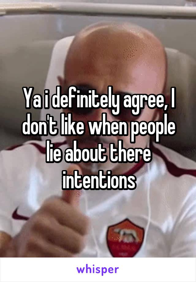 Ya i definitely agree, I don't like when people lie about there intentions