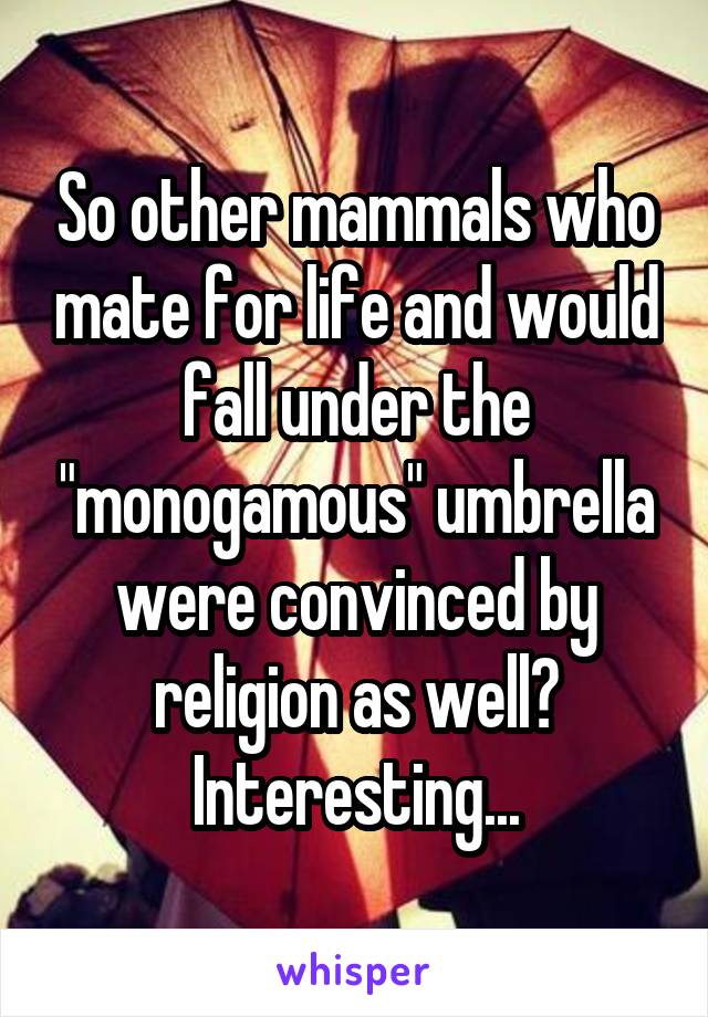 So other mammals who mate for life and would fall under the "monogamous" umbrella were convinced by religion as well? Interesting...