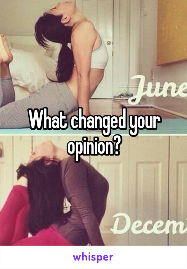 What changed your opinion?