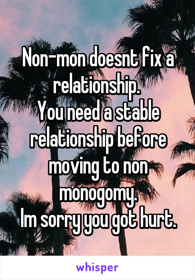 Non-mon doesnt fix a relationship. 
You need a stable relationship before moving to non monogomy.
Im sorry you got hurt.