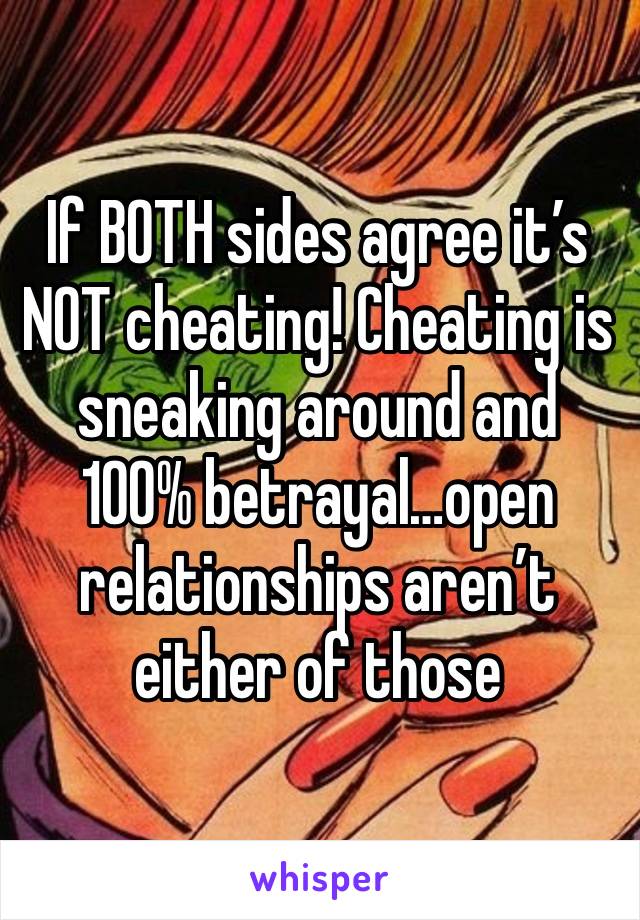 If BOTH sides agree it’s NOT cheating! Cheating is sneaking around and 100% betrayal…open relationships aren’t either of those 