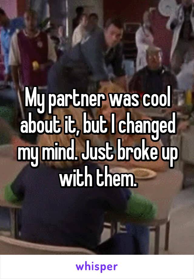 My partner was cool about it, but I changed my mind. Just broke up with them.