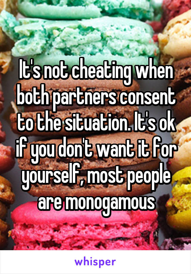 It's not cheating when both partners consent to the situation. It's ok if you don't want it for yourself, most people are monogamous