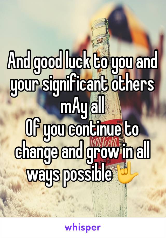 And good luck to you and your significant others mAy all
Of you continue to change and grow in all ways possible 🤟