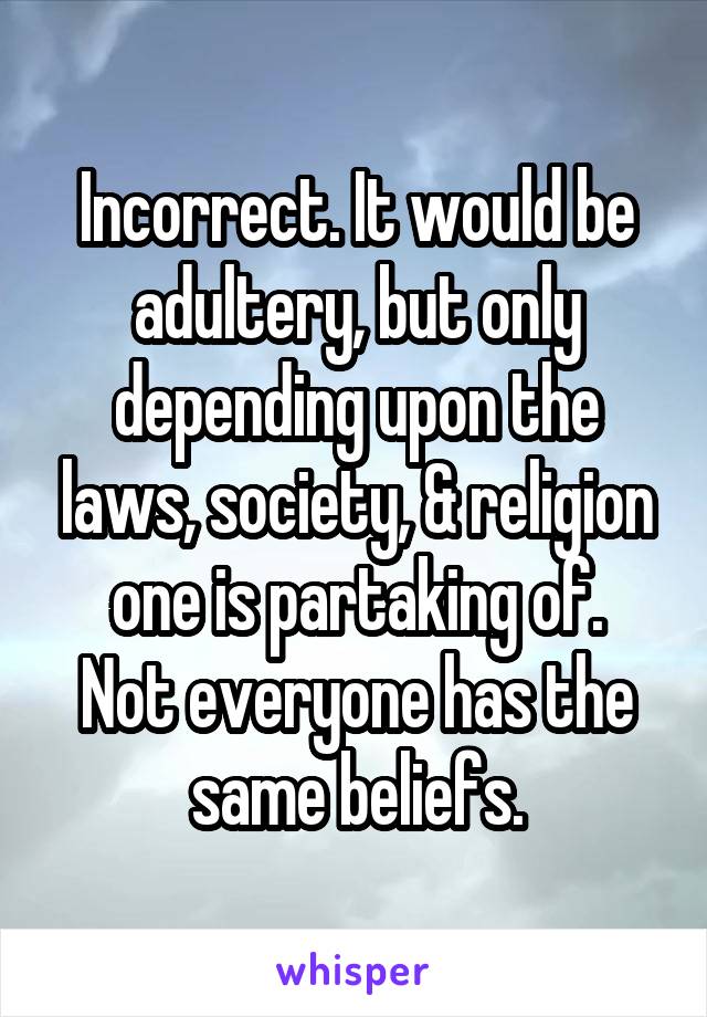 Incorrect. It would be adultery, but only depending upon the laws, society, & religion one is partaking of.
Not everyone has the same beliefs.