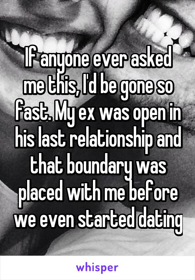 If anyone ever asked me this, I'd be gone so fast. My ex was open in his last relationship and that boundary was placed with me before we even started dating