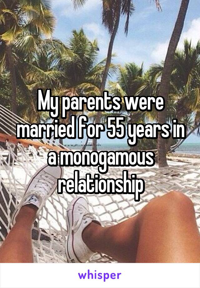 My parents were married for 55 years in a monogamous relationship