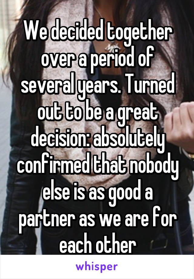 We decided together over a period of several years. Turned out to be a great decision: absolutely confirmed that nobody else is as good a partner as we are for each other