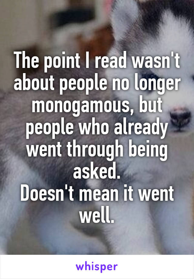 The point I read wasn't about people no longer monogamous, but people who already went through being asked.
Doesn't mean it went well.