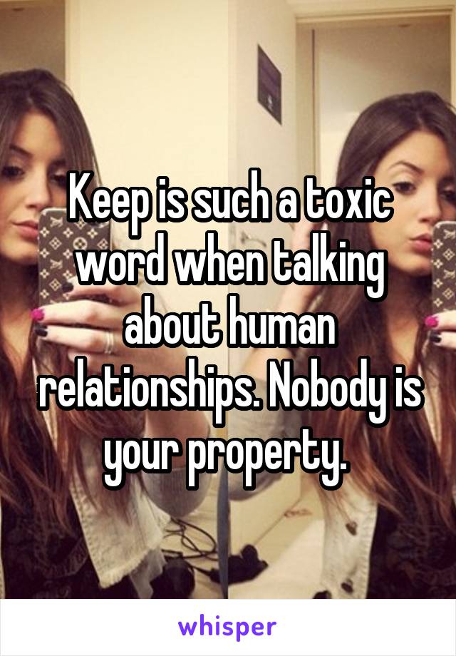 Keep is such a toxic word when talking about human relationships. Nobody is your property. 