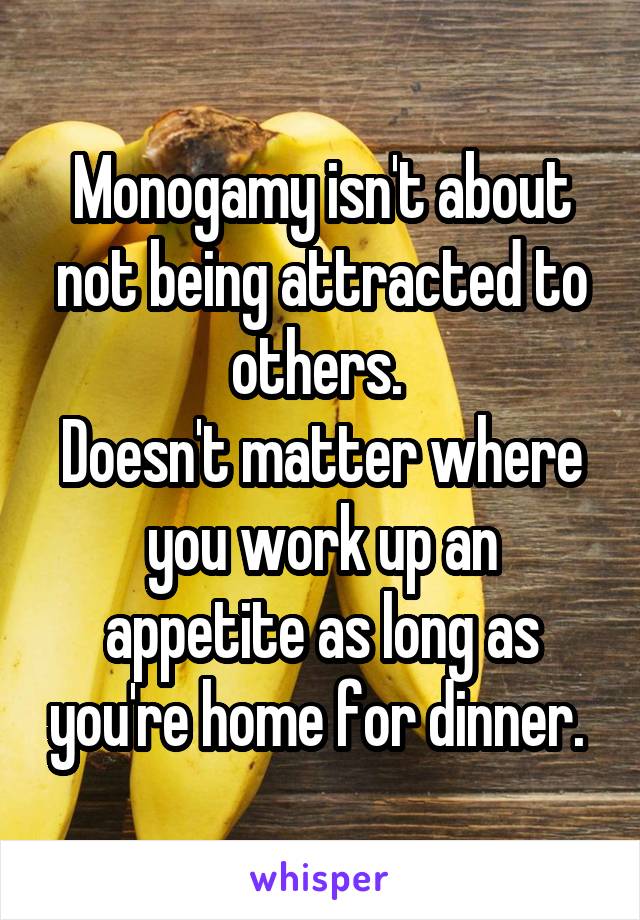 Monogamy isn't about not being attracted to others. 
Doesn't matter where you work up an appetite as long as you're home for dinner. 