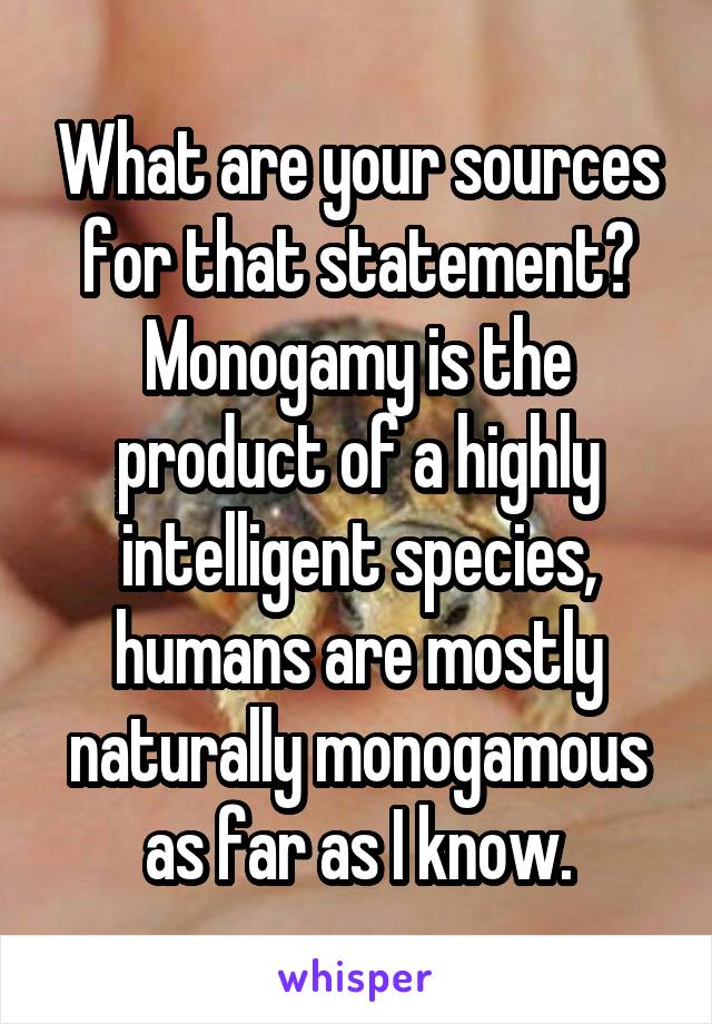 What are your sources for that statement? Monogamy is the product of a highly intelligent species, humans are mostly naturally monogamous as far as I know.