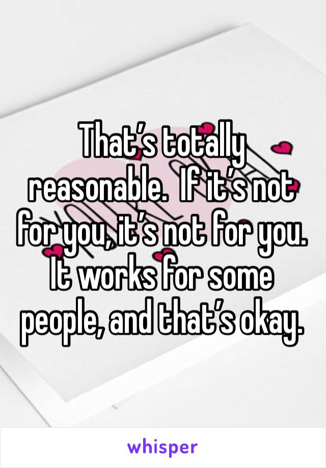 That’s totally reasonable.  If it’s not for you, it’s not for you.  It works for some people, and that’s okay.