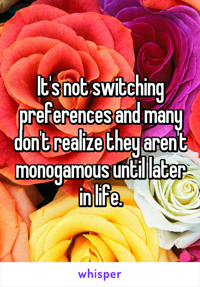 It's not switching preferences and many don't realize they aren't monogamous until later in life.