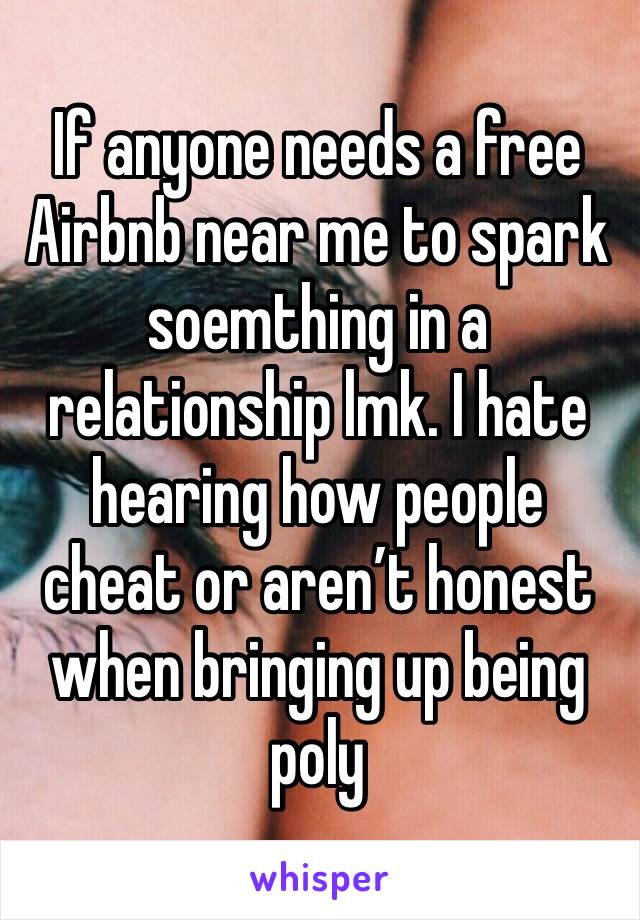 If anyone needs a free Airbnb near me to spark soemthing in a relationship lmk. I hate hearing how people cheat or aren’t honest when bringing up being poly