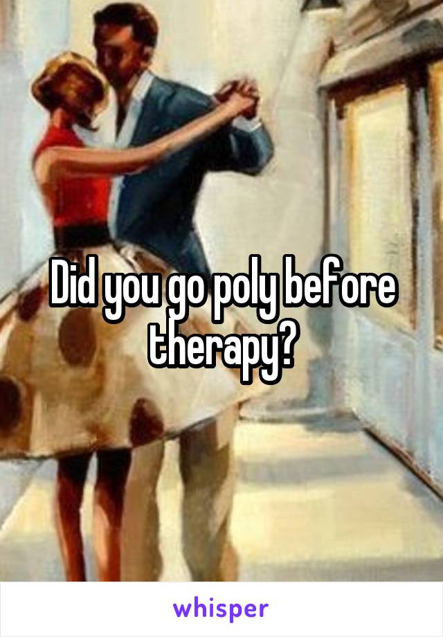 Did you go poly before therapy?