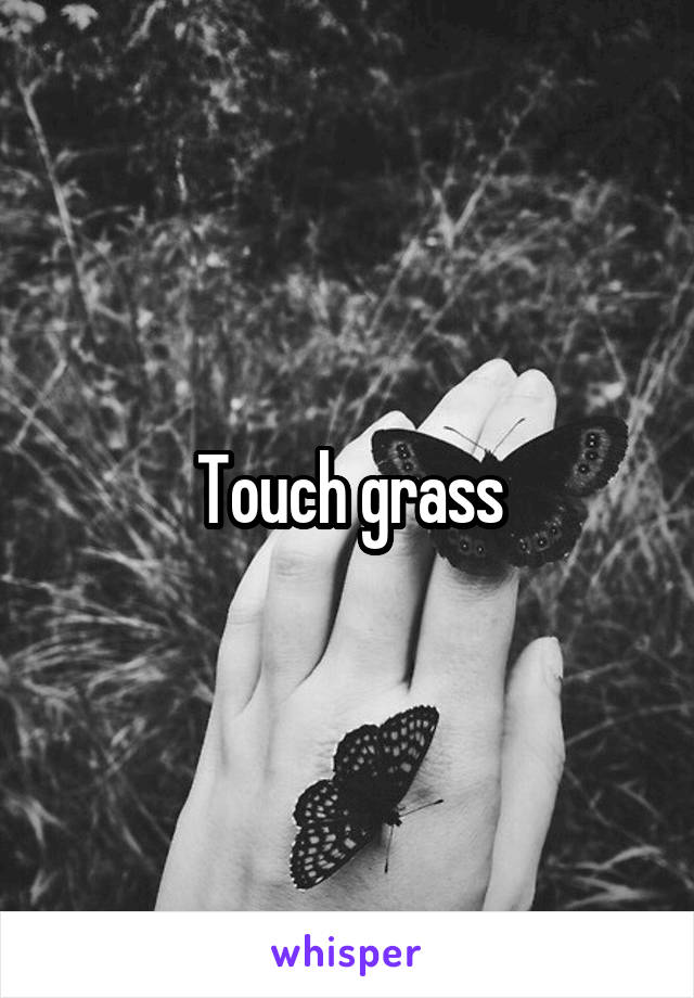 Touch grass