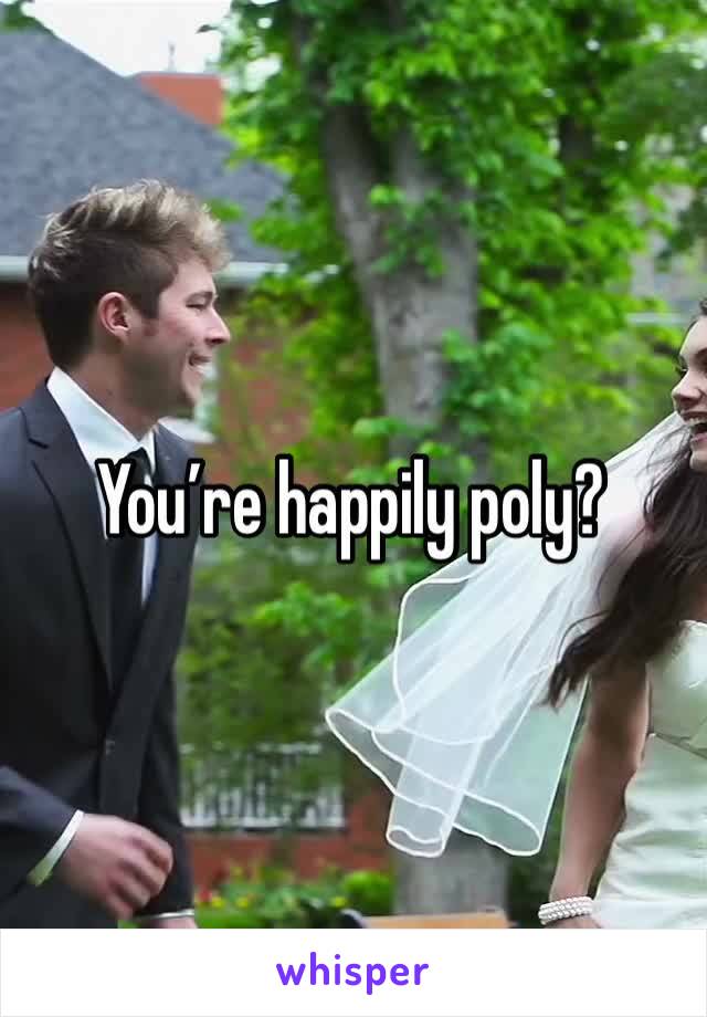 You’re happily poly? 