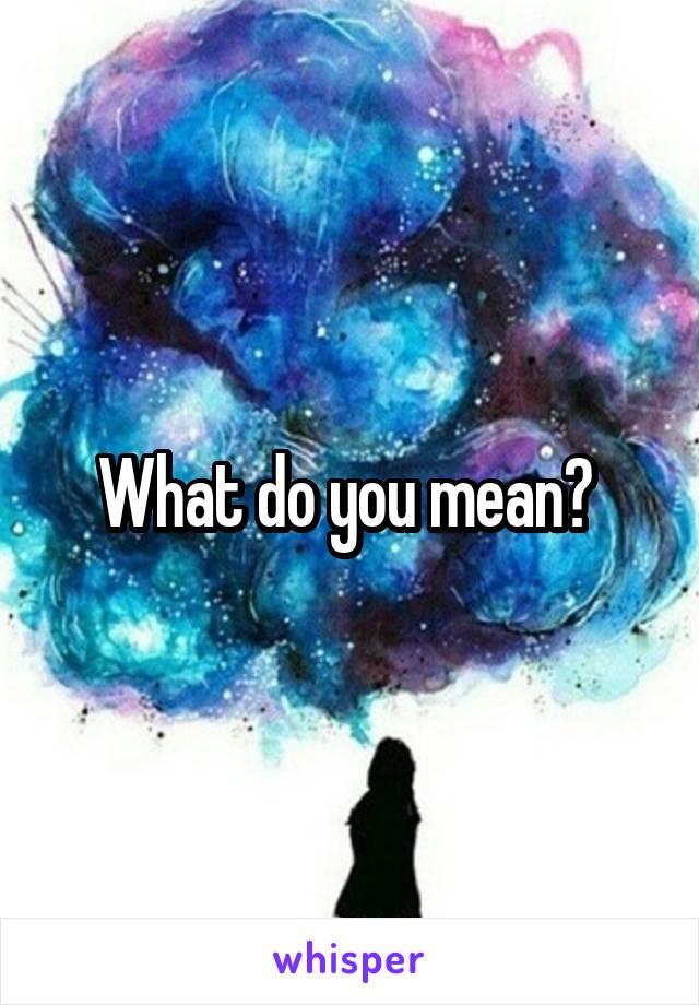 What do you mean? 