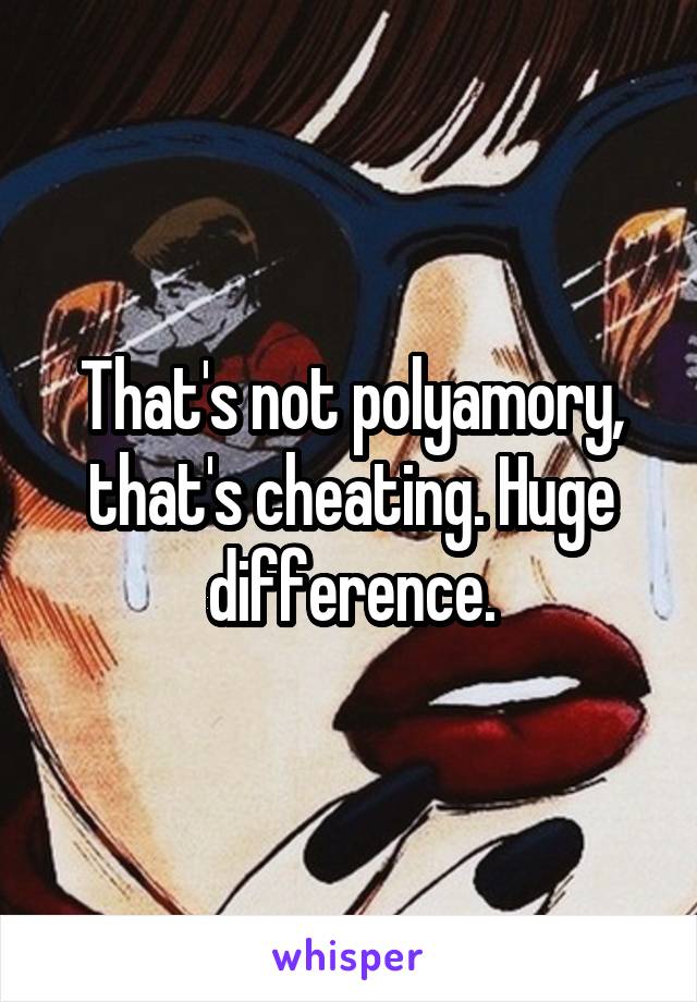 That's not polyamory, that's cheating. Huge difference.