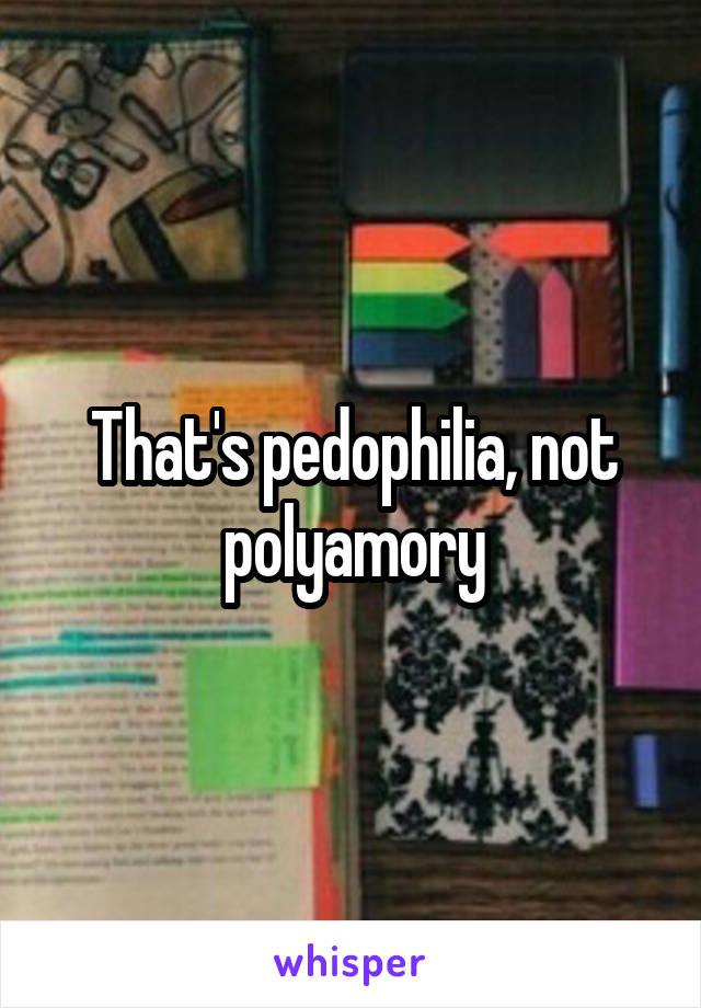 That's pedophilia, not polyamory