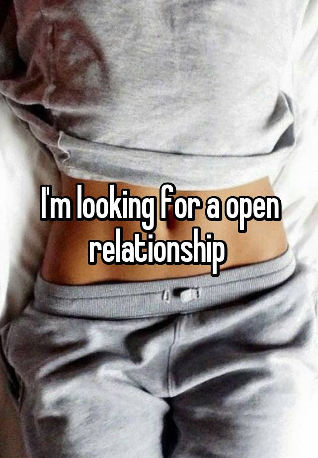 I'm looking for a open relationship 